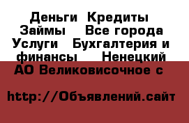 Деньги. Кредиты. Займы. - Все города Услуги » Бухгалтерия и финансы   . Ненецкий АО,Великовисочное с.